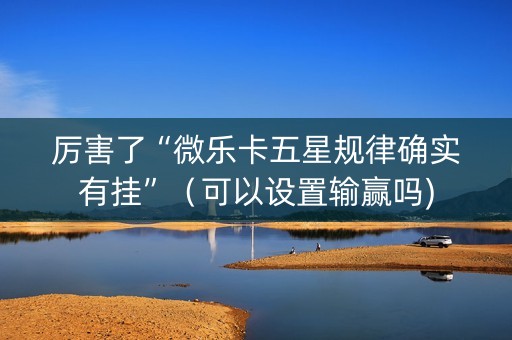 厉害了“微乐卡五星规律确实有挂”（可以设置输赢吗)