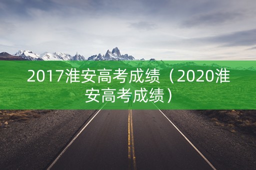 2017淮安高考成绩（2020淮安高考成绩）