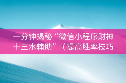 一分钟揭秘“微信小程序财神十三水辅助”（提高胜率技巧)