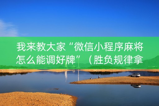 我来教大家“微信小程序麻将怎么能调好牌”（胜负规律拿好牌)