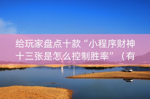 给玩家盘点十款“小程序财神十三张是怎么控制胜率”（有什么诀窍)
