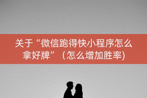 关于“微信跑得快小程序怎么拿好牌”（怎么增加胜率)