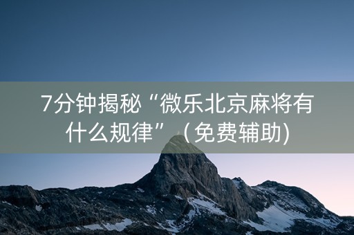 7分钟揭秘“微乐北京麻将有什么规律”（免费辅助)