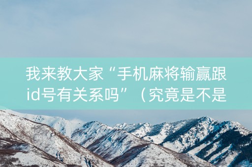 我来教大家“手机麻将输赢跟id号有关系吗”（究竟是不是有挂)