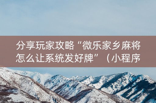 分享玩家攻略“微乐家乡麻将怎么让系统发好牌”（小程序怎么才会赢)