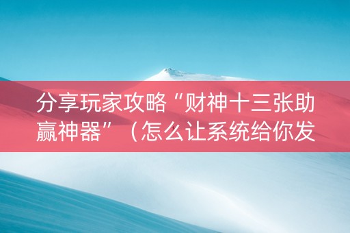 分享玩家攻略“财神十三张助赢神器”（怎么让系统给你发好牌)