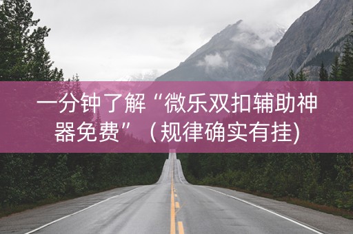 一分钟了解“微乐双扣辅助神器免费”（规律确实有挂)