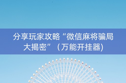 分享玩家攻略“微信麻将骗局大揭密”（万能开挂器)