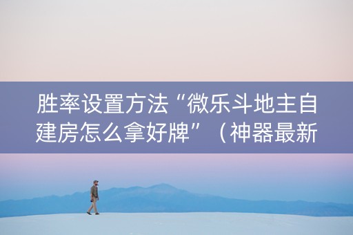 胜率设置方法“微乐斗地主自建房怎么拿好牌”（神器最新免费)
