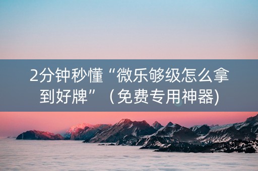 2分钟秒懂“微乐够级怎么拿到好牌”（免费专用神器)