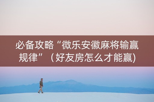 必备攻略“微乐安徽麻将输赢规律”（好友房怎么才能赢)