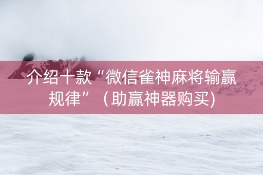 介绍十款“微信雀神麻将输赢规律”（助赢神器购买)