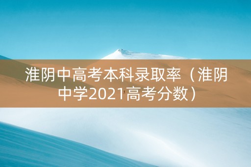 淮阴中高考本科录取率（淮阴中学2021高考分数）