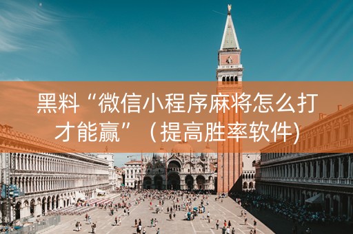 黑料“微信小程序麻将怎么打才能赢”（提高胜率软件)