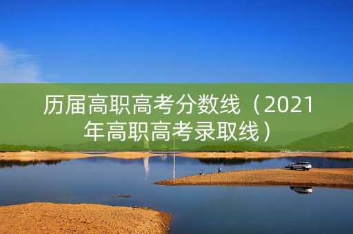 历届高职高考分数线（2021年高职高考录取线）