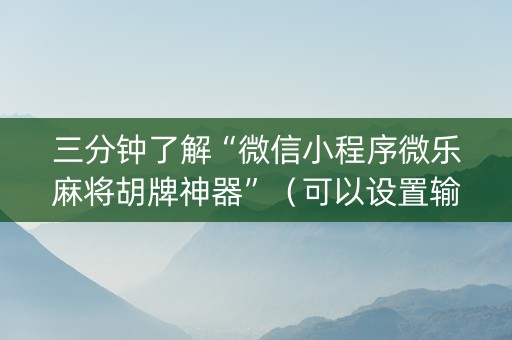 三分钟了解“微信小程序微乐麻将胡牌神器”（可以设置输赢吗)