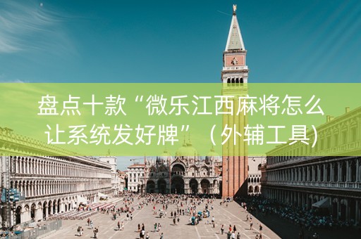 盘点十款“微乐江西麻将怎么让系统发好牌”（外辅工具)