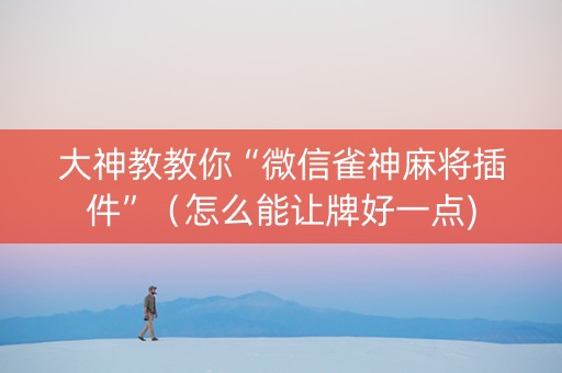 大神教教你“微信雀神麻将插件”（怎么能让牌好一点)