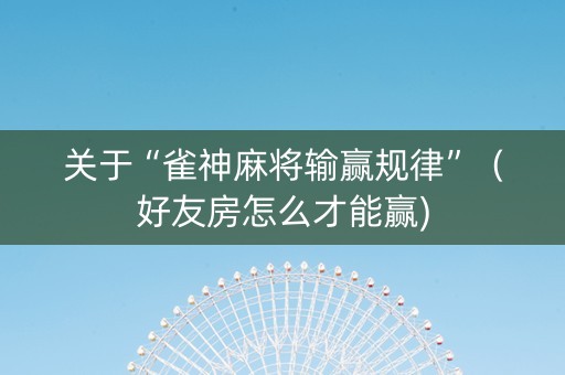 关于“雀神麻将输赢规律”（好友房怎么才能赢)
