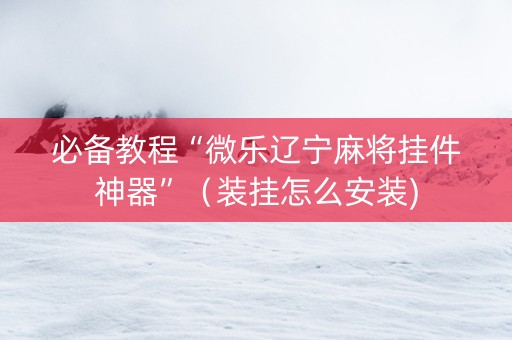 必备教程“微乐辽宁麻将挂件神器”（装挂怎么安装)