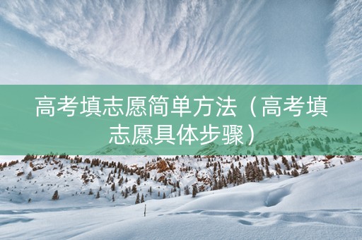 高考填志愿简单方法（高考填志愿具体步骤）