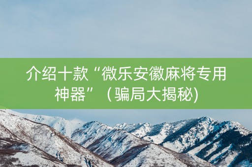 介绍十款“微乐安徽麻将专用神器”（骗局大揭秘)