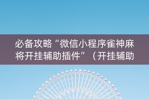 必备攻略“微信小程序雀神麻将开挂辅助插件”（开挂辅助插件)