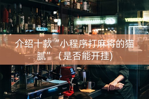 介绍十款“小程序打麻将的猫腻”（是否能开挂)
