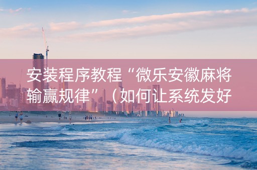 安装程序教程“微乐安徽麻将输赢规律”（如何让系统发好牌)