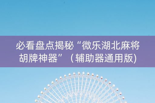 必看盘点揭秘“微乐湖北麻将胡牌神器”（辅助器通用版)