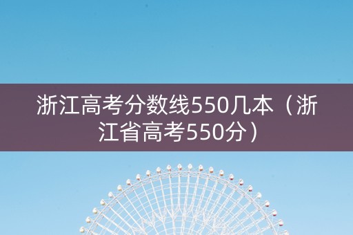 浙江高考分数线550几本（浙江省高考550分）
