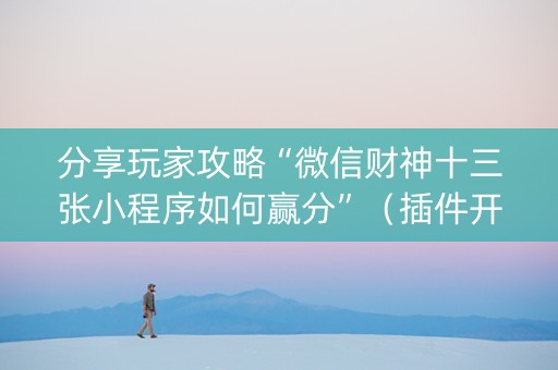 分享玩家攻略“微信财神十三张小程序如何赢分”（插件开挂免费AI)
