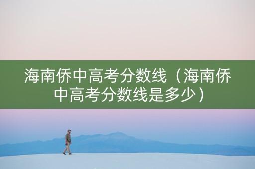 海南侨中高考分数线（海南侨中高考分数线是多少）