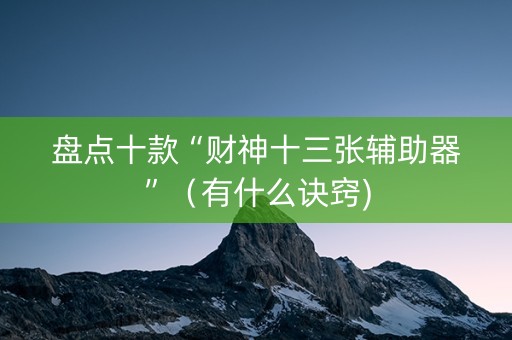 盘点十款“财神十三张辅助器”（有什么诀窍)