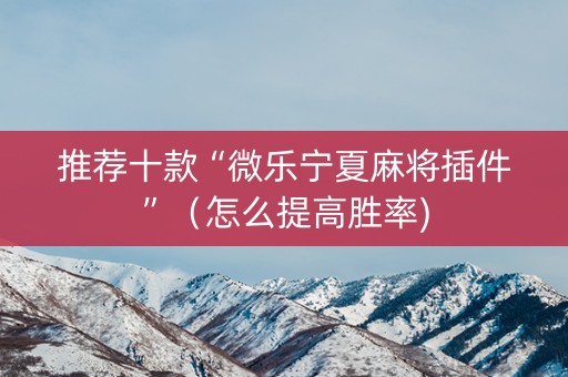 推荐十款“微乐宁夏麻将插件”（怎么提高胜率)