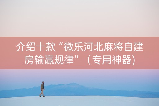 介绍十款“微乐河北麻将自建房输赢规律”（专用神器)