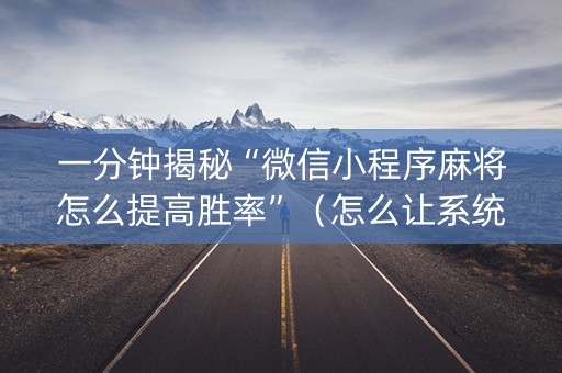 一分钟揭秘“微信小程序麻将怎么提高胜率”（怎么让系统给自己好牌)
