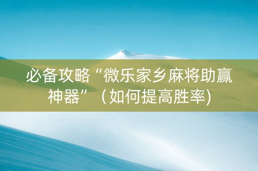 必备攻略“微乐家乡麻将助赢神器”（如何提高胜率)