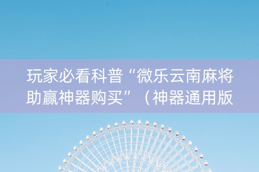 玩家必看科普“微乐云南麻将助赢神器购买”（神器通用版)