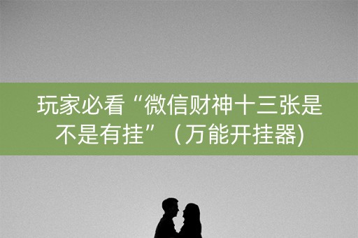 玩家必看“微信财神十三张是不是有挂”（万能开挂器)