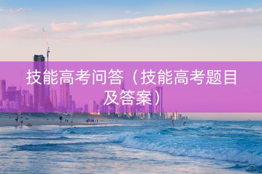 技能高考问答（技能高考题目及答案）