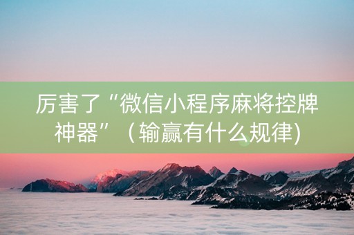 厉害了“微信小程序麻将控牌神器”（输赢有什么规律)