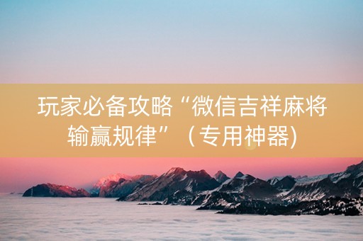 玩家必备攻略“微信吉祥麻将输赢规律”（专用神器)