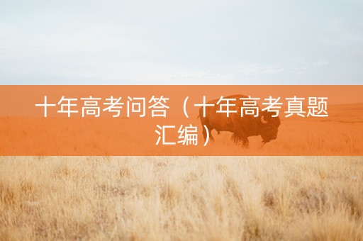 十年高考问答（十年高考真题汇编）