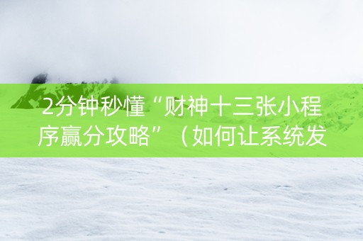2分钟秒懂“财神十三张小程序赢分攻略”（如何让系统发好牌)