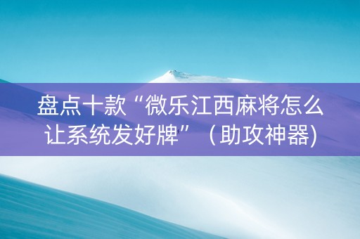 盘点十款“微乐江西麻将怎么让系统发好牌”（助攻神器)