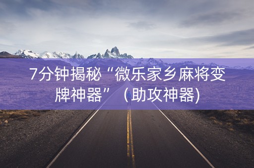 7分钟揭秘“微乐家乡麻将变牌神器”（助攻神器)