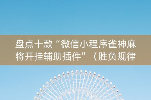 盘点十款“微信小程序雀神麻将开挂辅助插件”（胜负规律拿好牌)