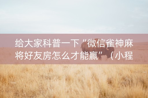 给大家科普一下“微信雀神麻将好友房怎么才能赢”（小程序辅助软件)