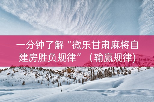 一分钟了解“微乐甘肃麻将自建房胜负规律”（输赢规律)